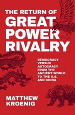 Matthew Kroenig, The Return of Great Power Rivalry: Democracy versus Autocracy from the Ancient World to the U.S. and China