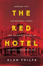 Alan Philps, The Red Hotel: Moscow 1941, the Metropol Hotel, and the Untold Story of Stalin’s Propaganda War