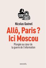 Nicolas Quénel, Allô, Paris ? Ici Moscou : Plongée au coeur de la guerre de l’information