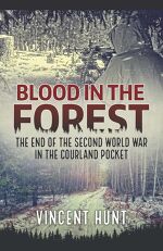 Vincent Hunt, Blood in the Forest: The End of the Second World War in the Courland Pocket