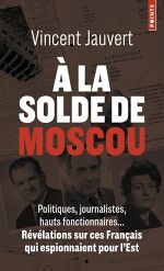 Vincent Jauvert, À la solde de Moscou : Politiques, journalistes, hauts fonctionnaires… Révélations sur ces Français qui espionnaient pour l’Est