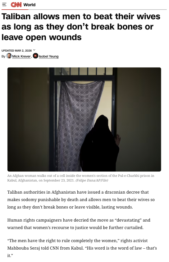 Taliban allows men to beat their wives as long as they don’t break bones or leave open wounds https://edition.cnn.com/2026/03/01/asia/taliban-afghanistan-domestic-violence-legal