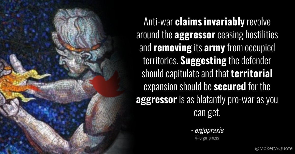 Anti-war claims invariably revolve around the aggressor ceasing hostilities and removing its army from occupied territories. Suggesting the defender should capitulate and that territorial expansion should be secured for the aggressor is as blatantly pro-war as you can get.