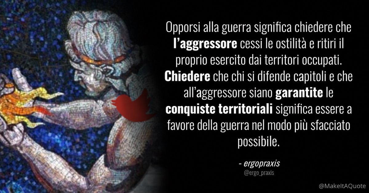 Opporsi alla guerra significa chiedere che l’aggressore cessi le ostilità e ritiri il proprio esercito dai territori occupati. Chiedere che chi si difende capitoli e che all’aggressore siano garantite le conquiste territoriali significa essere a favore della guerra nel modo più sfacciato possibile.